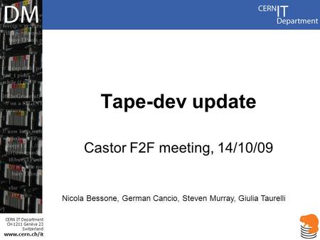 CERN IT Department CH-1211 Genève 23 Switzerland www.cern.ch/i t Tape-dev update Castor F2F meeting, 14/10/09 Nicola Bessone, German Cancio, Steven Murray,