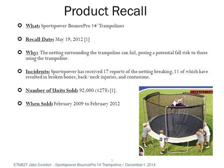 Product Recall 1 What: Sportspower BouncePro 14’ Trampolines Recall Date: May 19, 2012 [1] Why: The netting surrounding the trampoline can fail, posing.