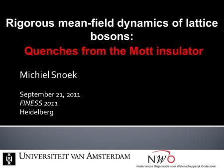 Michiel Snoek September 21, 2011 FINESS 2011 Heidelberg Rigorous mean-field dynamics of lattice bosons: Quenches from the Mott insulator Quenches from.