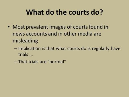 What do the courts do? Most prevalent images of courts found in news accounts and in other media are misleading – Implication is that what courts do is.