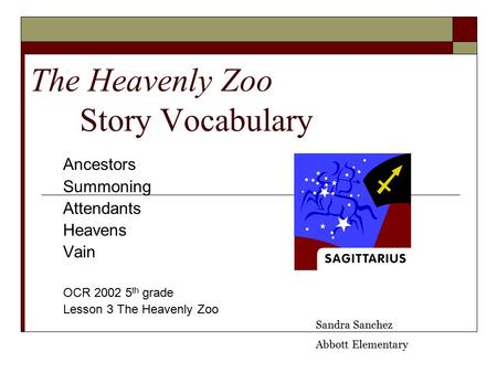 The Heavenly Zoo Story Vocabulary Ancestors Summoning Attendants Heavens Vain OCR 2002 5 th grade Lesson 3 The Heavenly Zoo Sandra Sanchez Abbott Elementary.