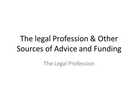 The legal Profession & Other Sources of Advice and Funding The Legal Profession.