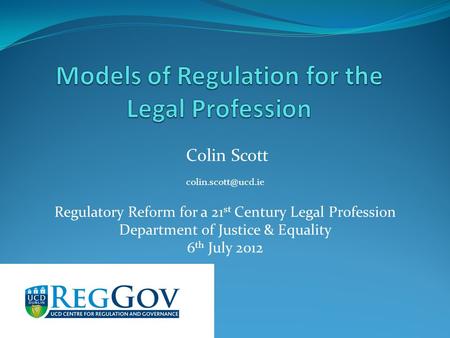 Colin Scott Regulatory Reform for a 21 st Century Legal Profession Department of Justice & Equality 6 th July 2012.