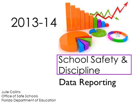 Julie Collins Office of Safe Schools Florida Department of Education School Safety & Discipline 2013-14 Data Reporting.