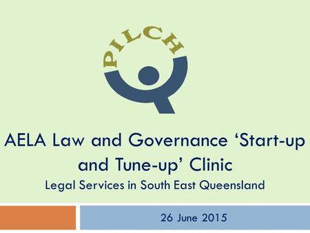 AELA Law and Governance ‘Start-up and Tune-up’ Clinic Legal Services in South East Queensland 26 June 2015.