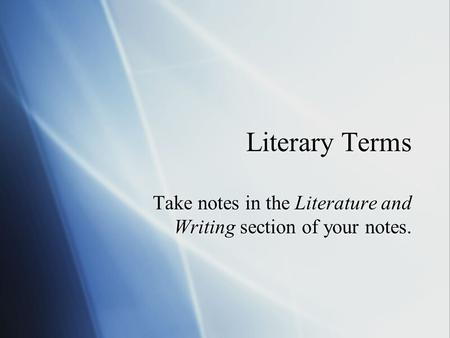 Literary Terms Take notes in the Literature and Writing section of your notes.