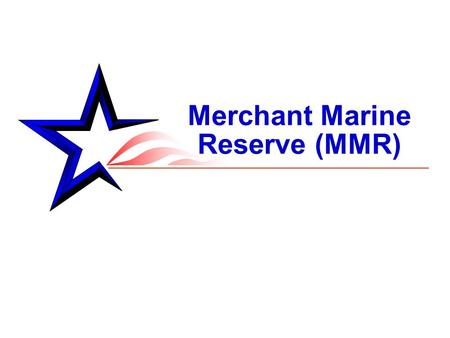 Merchant Marine Reserve (MMR). 2 From OPNAVINST 1534.1C MERCHANT MARINE RESERVE, U.S. NAVY RESERVE PROGRAM 13 JUN 2007: “The mission of the MMR is to.