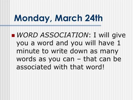 Monday, March 24th WORD ASSOCIATION: I will give you a word and you will have 1 minute to write down as many words as you can – that can be associated.