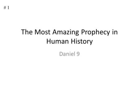 # 1 The Most Amazing Prophecy in Human History Daniel 9.