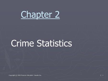 Copyright © 2008 Pearson Education Canada Inc. 2 - 1 Crime Statistics Chapter 2.