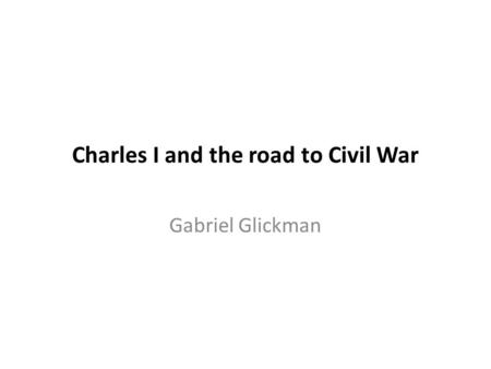 Charles I and the road to Civil War Gabriel Glickman.