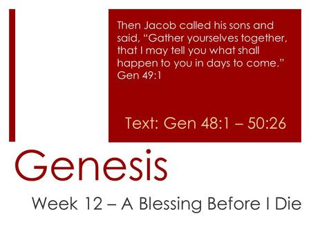 Genesis Week 12 – A Blessing Before I Die Then Jacob called his sons and said, “Gather yourselves together, that I may tell you what shall happen to you.