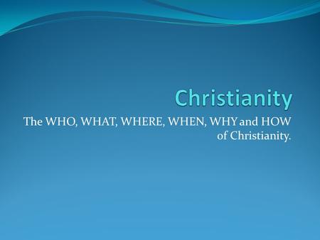 The WHO, WHAT, WHERE, WHEN, WHY and HOW of Christianity.