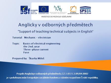 Tutorial: Mechanic - electrician Topic: Basics of electrical engineering the 2nd. year Three-phase current Fuse Prepared by: Škarka Miloš Projekt Anglicky.