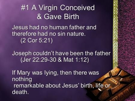 #1 A Virgin Conceived & Gave Birth Jesus had no human father and therefore had no sin nature. (2 Cor 5:21) Joseph couldn’t have been the father (Jer 22:29-30.