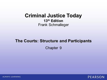 The Courts: Structure and Participants Chapter 9 Frank Schmalleger Criminal Justice Today 13 th Edition.