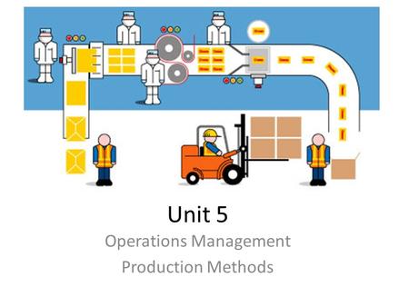 Unit 5 Operations Management Production Methods. Learning Objectives To describe and compare the features and applications of job, batch, line, flow and.