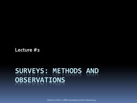 Lecture #2 Olivier Le Fèvre - LAM Cosmology Summer School 2014.