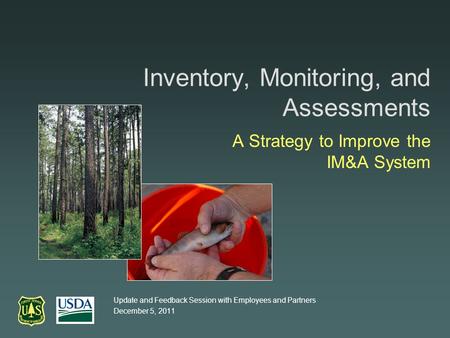 Inventory, Monitoring, and Assessments A Strategy to Improve the IM&A System Update and Feedback Session with Employees and Partners December 5, 2011.