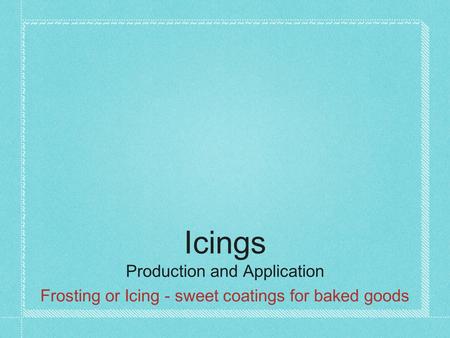Icings Production and Application Frosting or Icing - sweet coatings for baked goods.