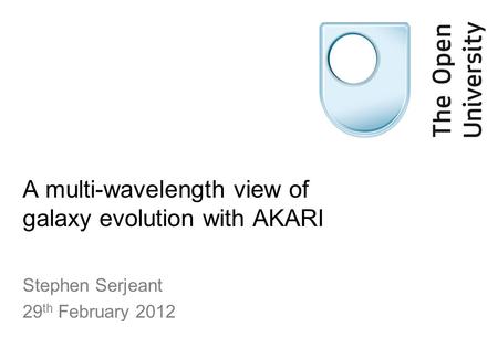 A multi-wavelength view of galaxy evolution with AKARI Stephen Serjeant 29 th February 2012.
