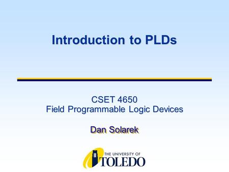 CSET 4650 Field Programmable Logic Devices Dan Solarek Introduction to PLDs.