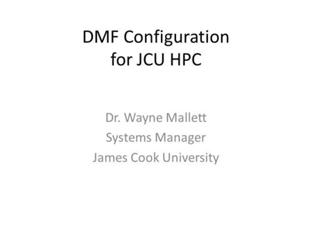 DMF Configuration for JCU HPC Dr. Wayne Mallett Systems Manager James Cook University.
