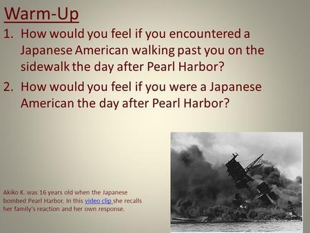 Warm-Up How would you feel if you encountered a Japanese American walking past you on the sidewalk the day after Pearl Harbor? How would you feel if you.