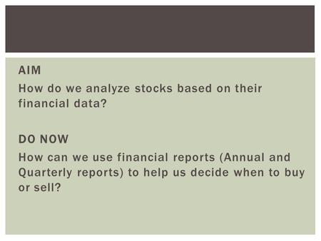 AIM How do we analyze stocks based on their financial data? DO NOW How can we use financial reports (Annual and Quarterly reports) to help us decide when.