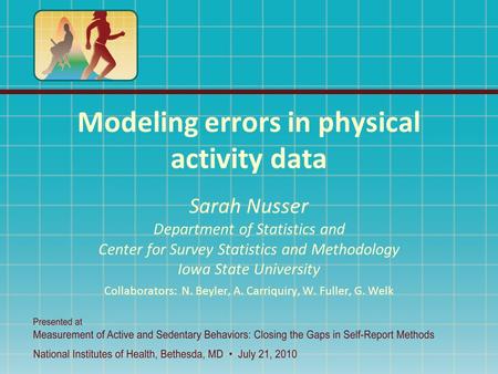 Modeling errors in physical activity data Sarah Nusser Department of Statistics and Center for Survey Statistics and Methodology Iowa State University.