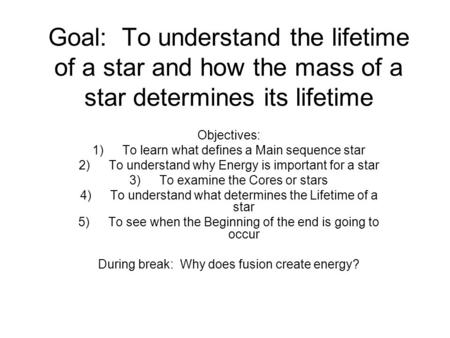 Goal: To understand the lifetime of a star and how the mass of a star determines its lifetime Objectives: 1)To learn what defines a Main sequence star.