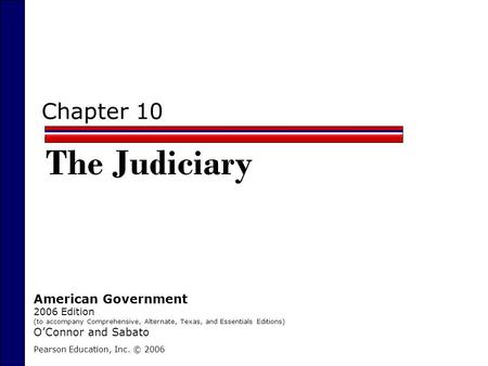 Chapter 10 The Judiciary Pearson Education, Inc. © 2006 American Government 2006 Edition (to accompany Comprehensive, Alternate, Texas, and Essentials.