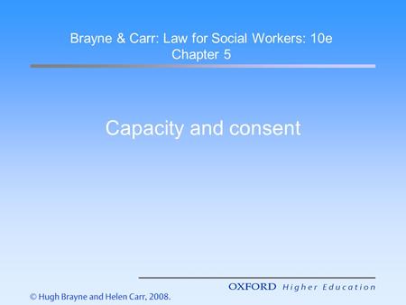 Capacity and consent Brayne & Carr: Law for Social Workers: 10e Chapter 5.