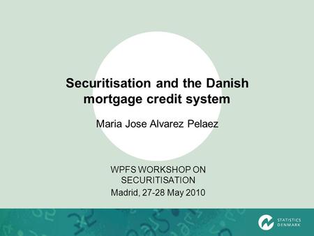Securitisation and the Danish mortgage credit system WPFS WORKSHOP ON SECURITISATION Madrid, 27-28 May 2010 Maria Jose Alvarez Pelaez.