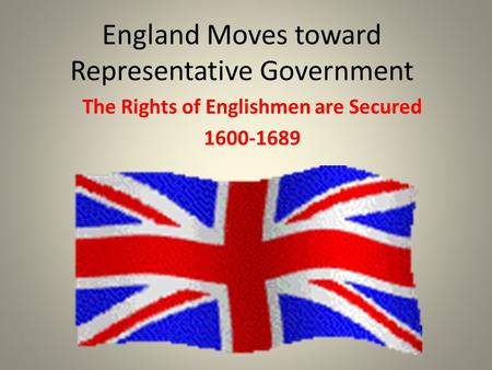 England Moves toward Representative Government The Rights of Englishmen are Secured 1600-1689.