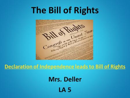The Bill of Rights Declaration of Independence leads to Bill of Rights Declaration of Independence leads to Bill of Rights Mrs. Deller LA 5.