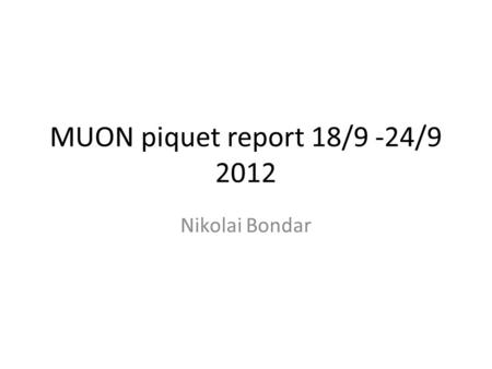 MUON piquet report 18/9 -24/9 2012 Nikolai Bondar.