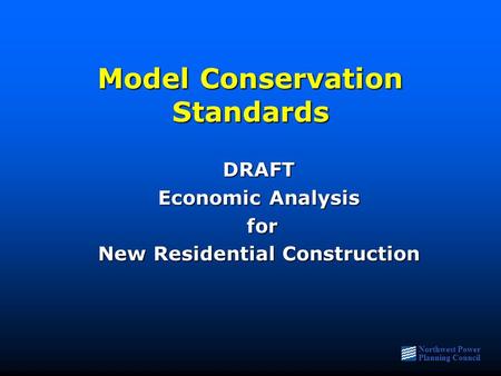 Northwest Power Planning Council Model Conservation Standards DRAFT Economic Analysis for for New Residential Construction.