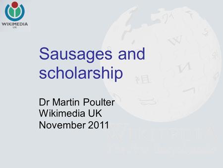 Sausages and scholarship Dr Martin Poulter Wikimedia UK November 2011.