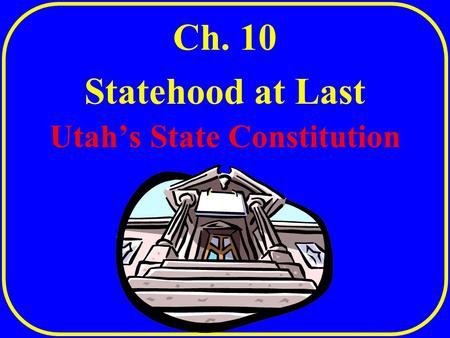 Utah’s State Constitution Ch. 10 Statehood at Last.