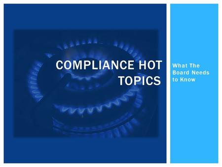 What The Board Needs to Know COMPLIANCE HOT TOPICS.