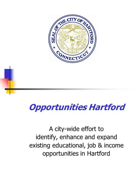 Opportunities Hartford A city-wide effort to identify, enhance and expand existing educational, job & income opportunities in Hartford.