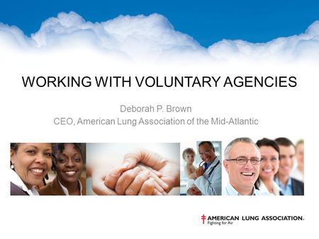 WORKING WITH VOLUNTARY AGENCIES Deborah P. Brown CEO, American Lung Association of the Mid-Atlantic.
