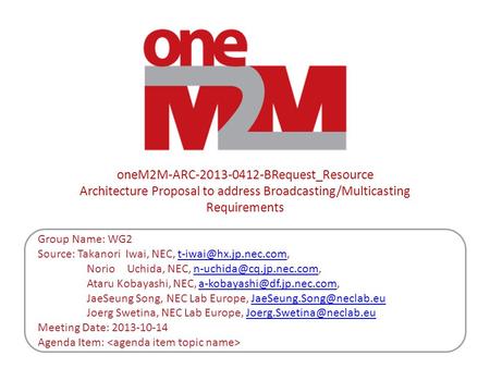 OneM2M-ARC-2013-0412-BRequest_Resource Architecture Proposal to address Broadcasting/Multicasting Requirements Group Name: WG2 Source: Takanori Iwai, NEC,