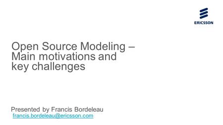 Slide title 70 pt CAPITALS Slide subtitle minimum 30 pt Open Source Modeling – Main motivations and key challenges Presented by Francis Bordeleau