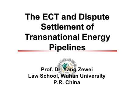 The ECT and Dispute Settlement of Transnational Energy Pipelines Prof. Dr. Yang Zewei Law School, Wuhan University P.R. China.