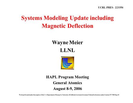 Systems Modeling Update including Magnetic Deflection HAPL Program Meeting General Atomics August 8-9, 2006 Wayne Meier LLNL Work performed under the auspices.