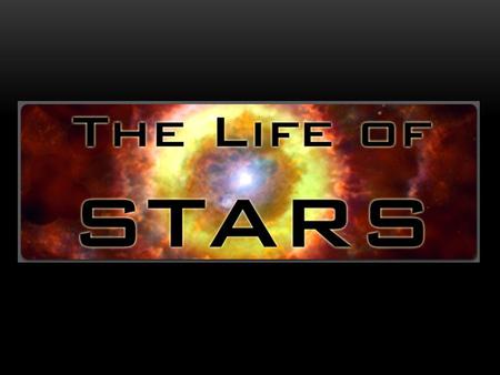 THE LIFE CYCLES OF STARS. In a group, create a theory that explains: (a)The origin of stars Where do they come from? (b)The death of stars Why do stars.