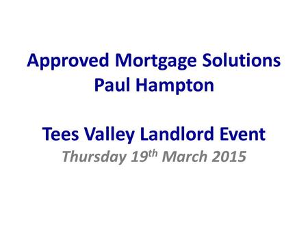 Approved Mortgage Solutions Paul Hampton Tees Valley Landlord Event Thursday 19 th March 2015.