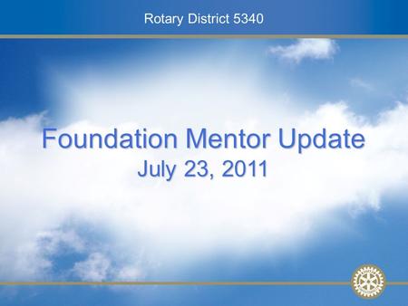 Rotary District 5340 2010-2011 District Conference Mentor Training – 27 February 2010 Rotary District 5340 Foundation Mentor Update July 23, 2011.